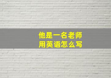 他是一名老师 用英语怎么写